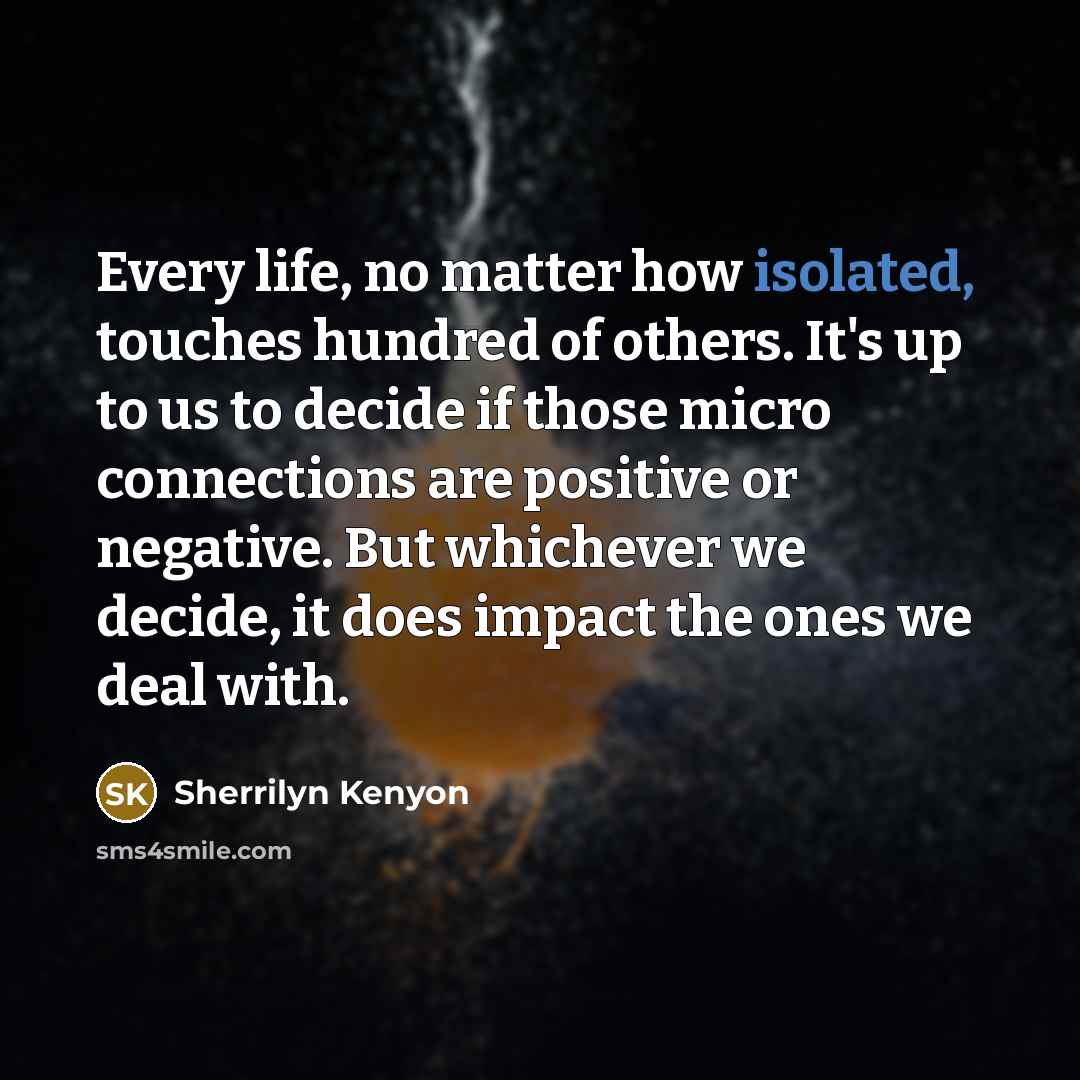 “Every life, no matter how isolated, touches hundred of others.…” quote by Sherrilyn Kenyon