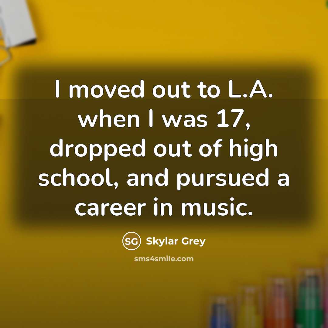 “I moved out to L.A. when I was 17, dropped…” quote by Skylar Grey