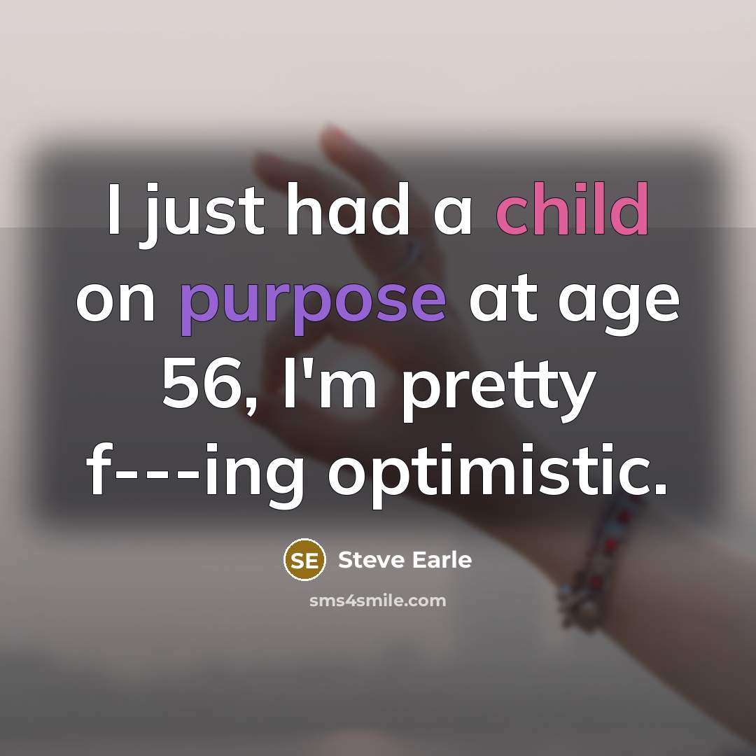 “I just had a child on purpose at age 56,…” quote by Steve Earle