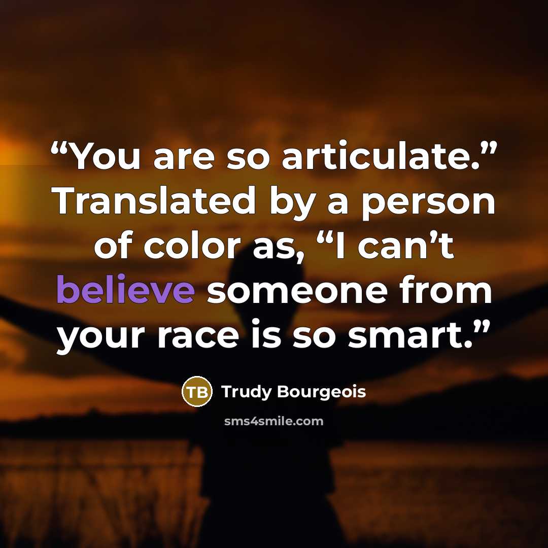 “You are so articulate.” Translated by a person of color as, “I can’t believe someone from your race is so smart.” quote by Trudy Bourgeois