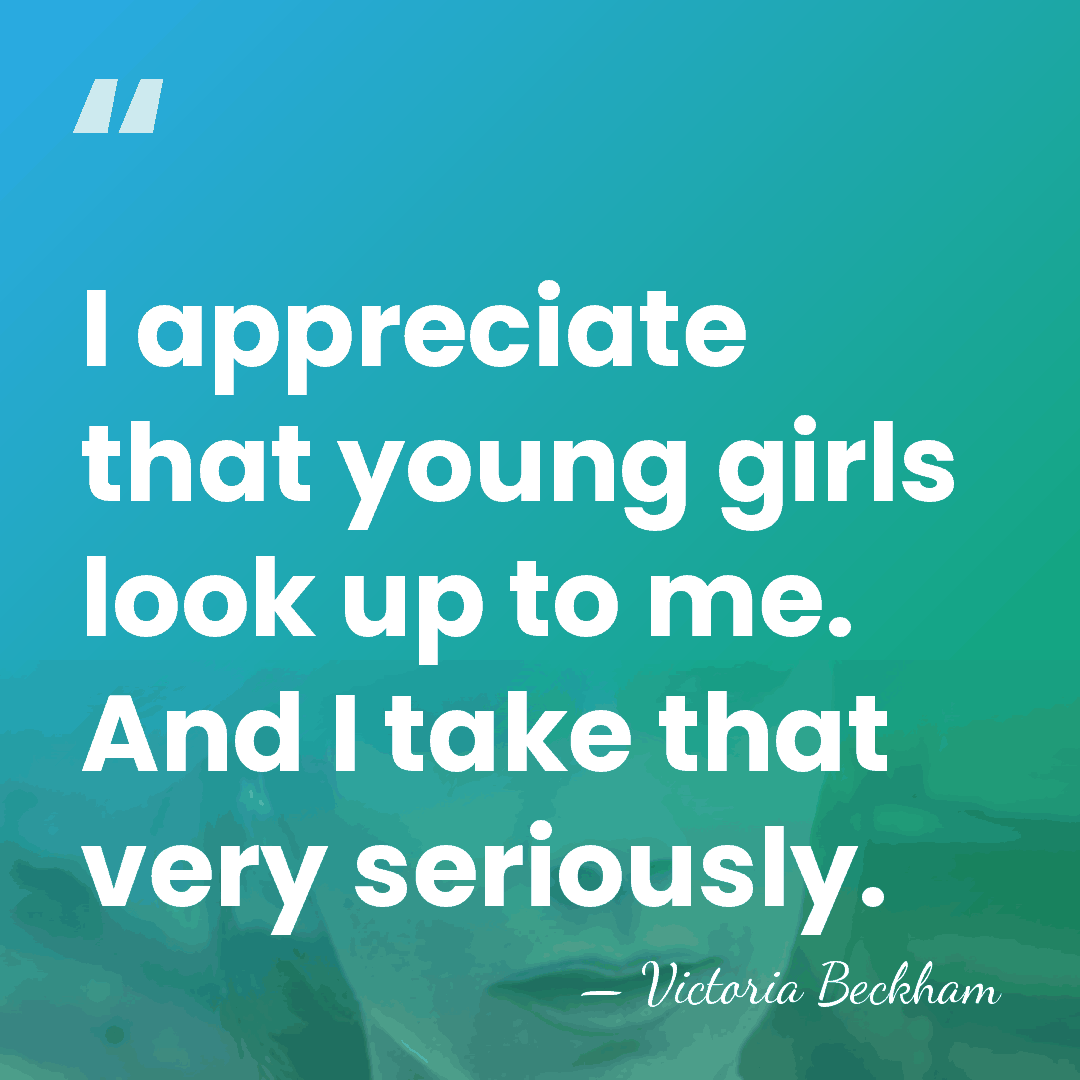 I appreciate that young girls look up to me. And I take&hellip; - Victoria Beckham