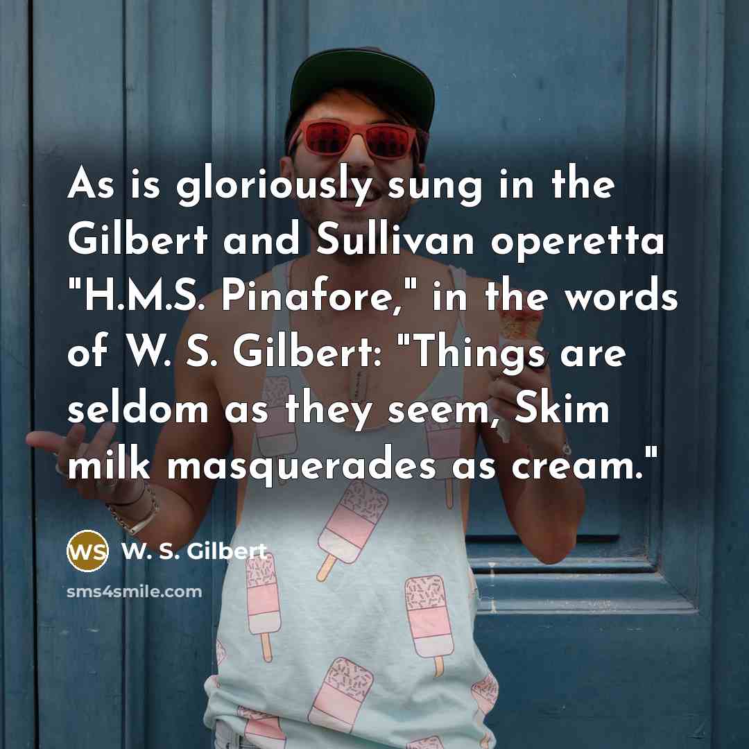 “As is gloriously sung in the Gilbert and Sullivan operetta…” quote by W. S. Gilbert