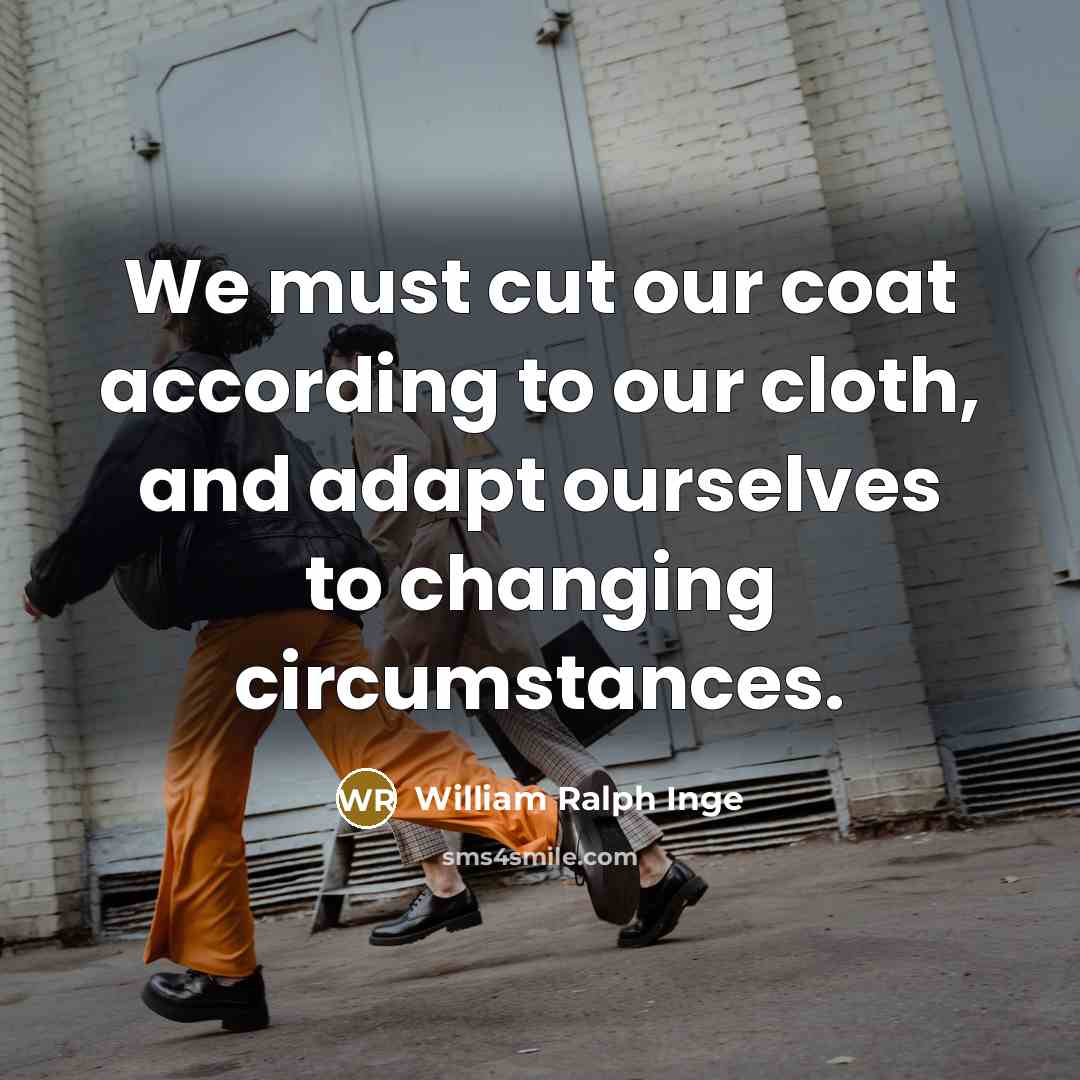 “We must cut our coat according to our cloth, and…” quote by William Ralph Inge