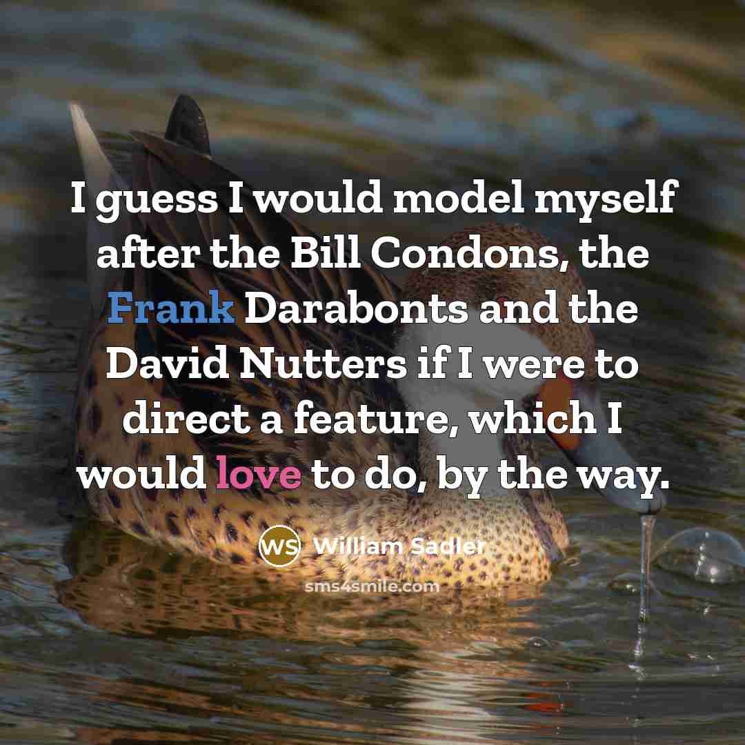 “I guess I would model myself after the Bill Condons,…” quote by William Sadler