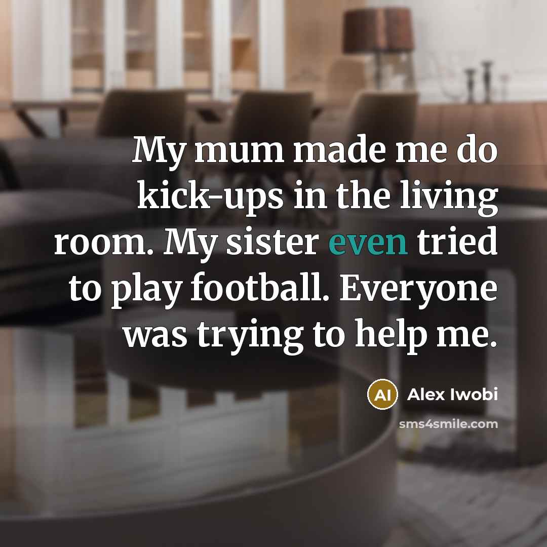 “My mum made me do kick-ups in the living room.…” quote by Alex Iwobi