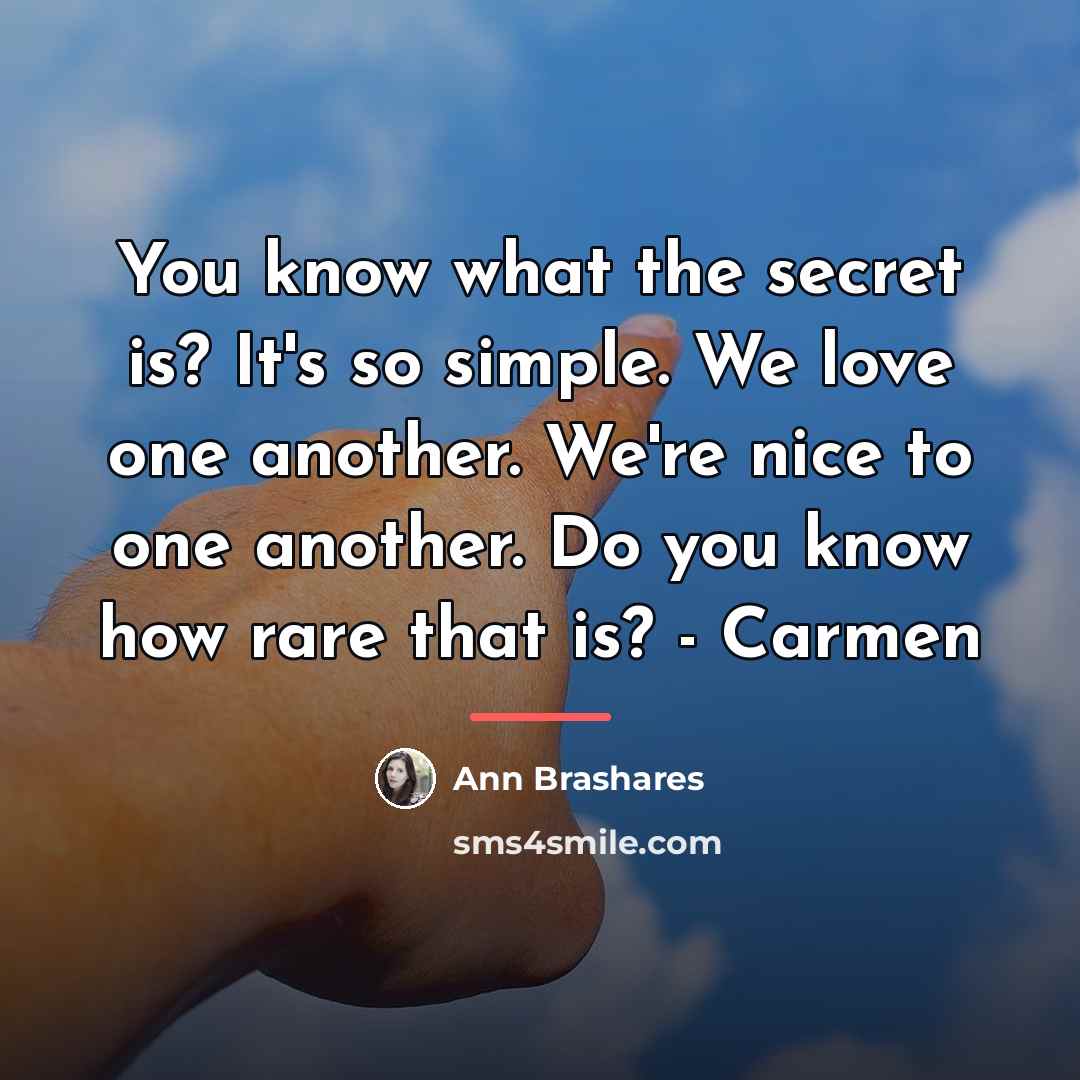 “You know what the secret is? It's so simple. We…” quote by Ann Brashares