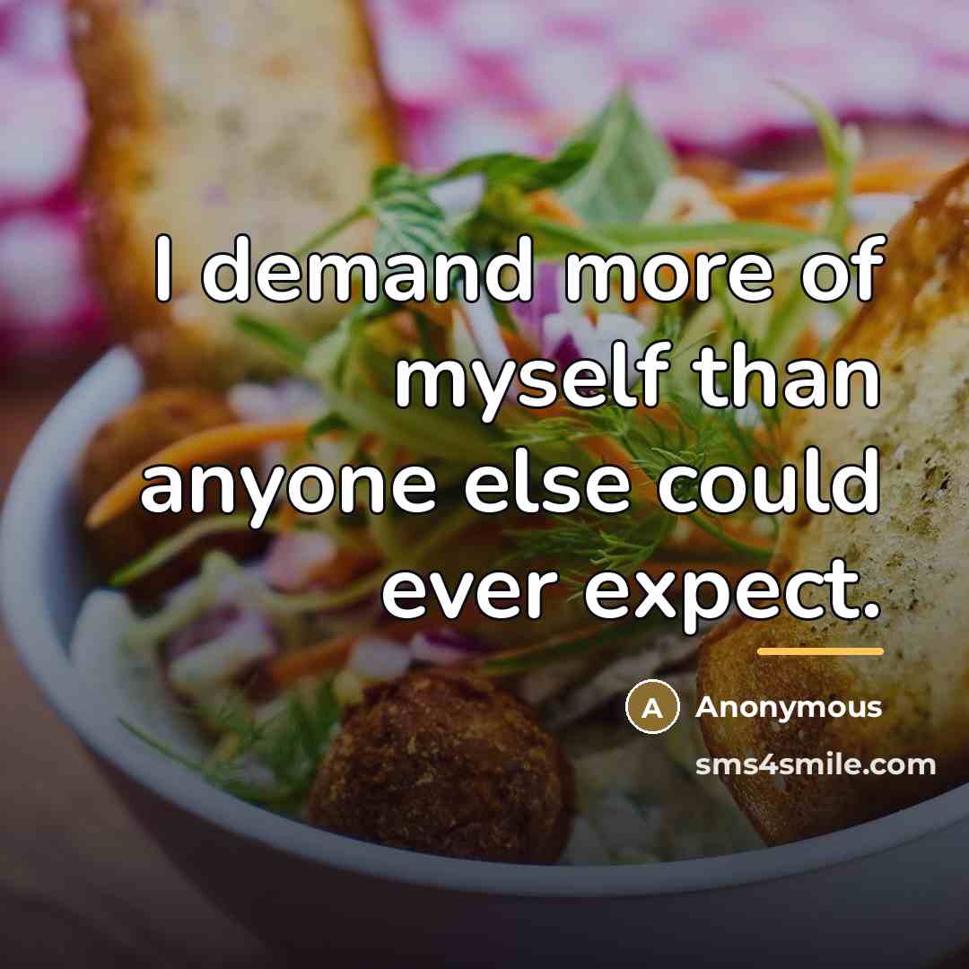 “I demand more of myself than anyone else could ever…” quote by Anonymous
