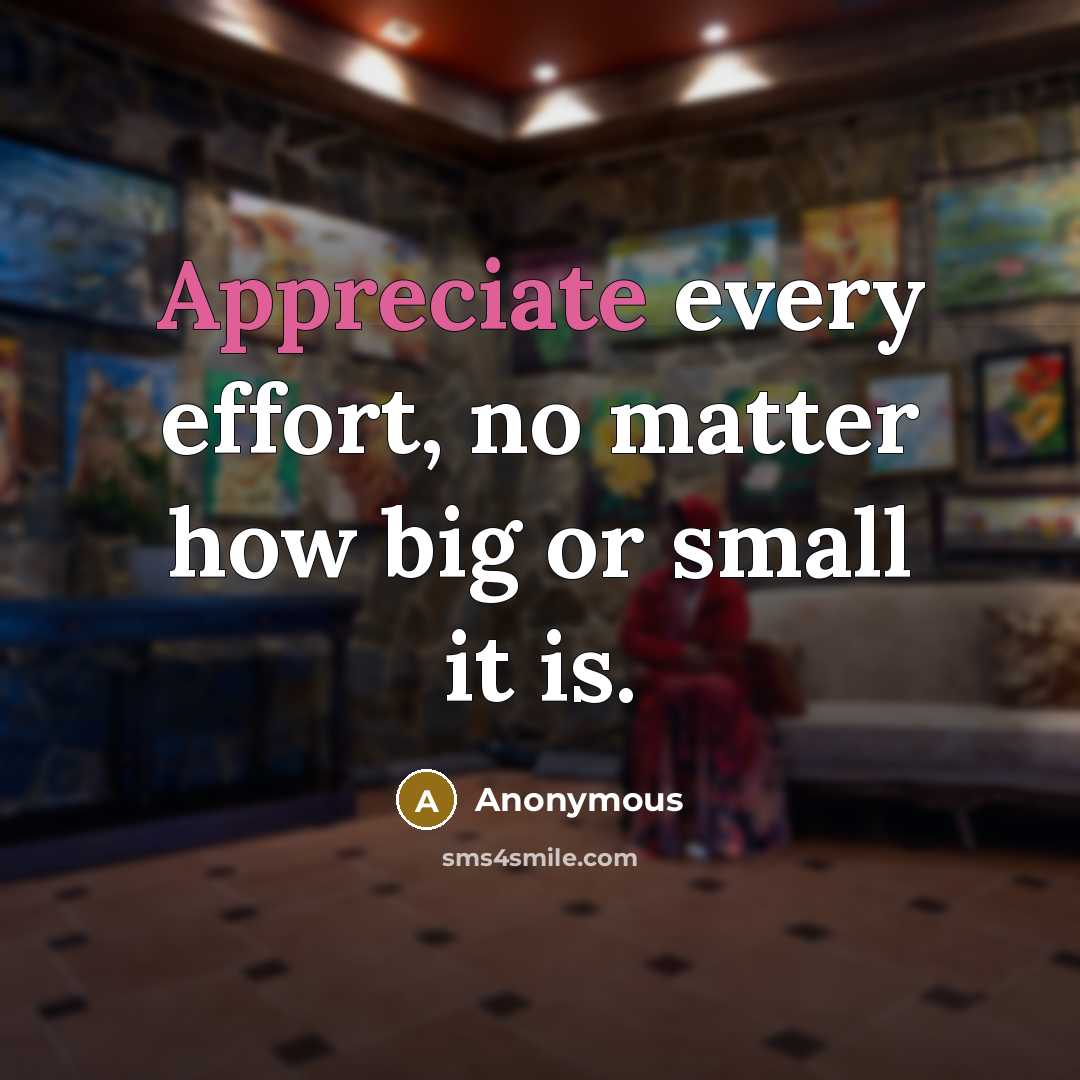 “Appreciate every effort, no matter how big or small it is.” quote by Anonymous
