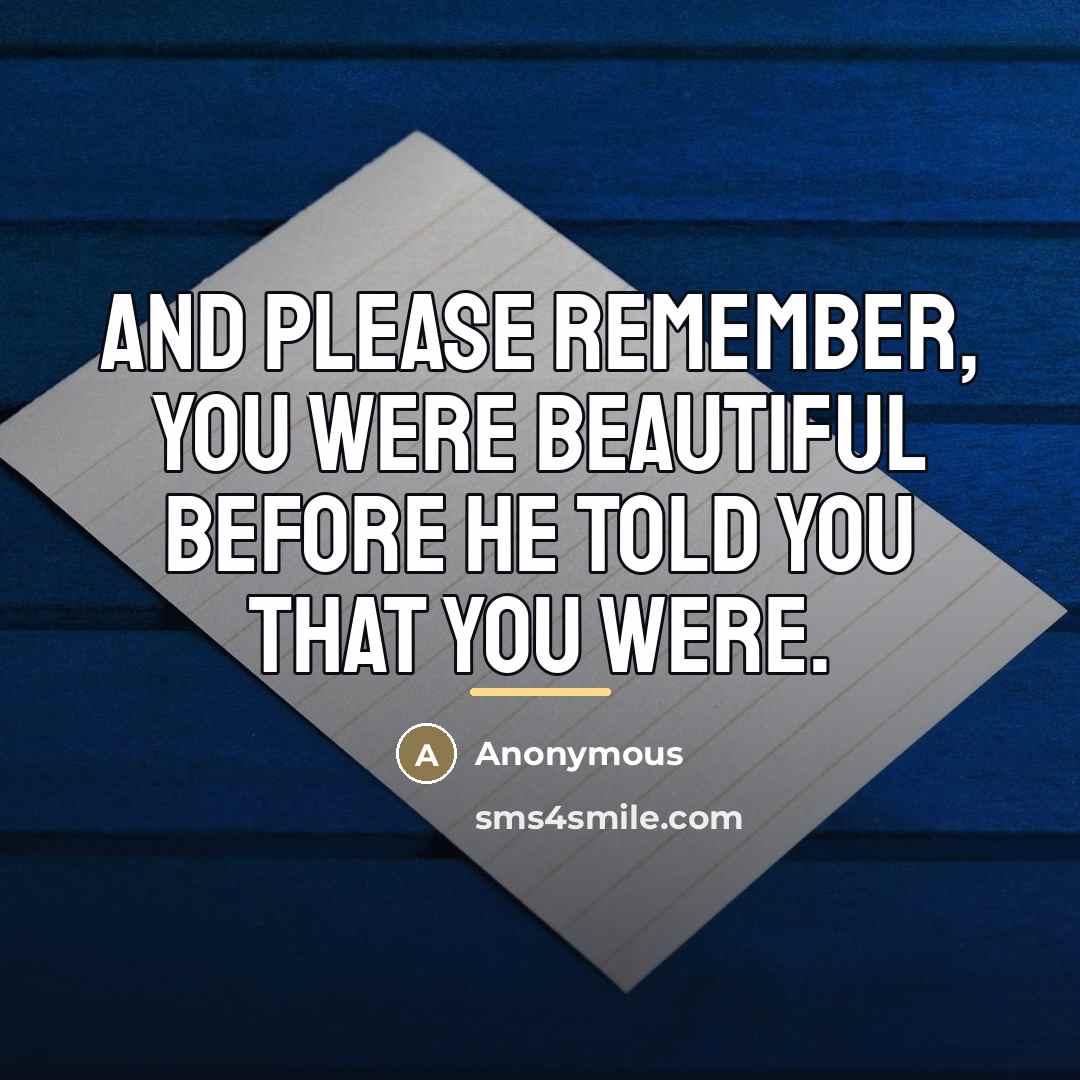“And please remember, you were beautiful before he told you…” quote by Anonymous
