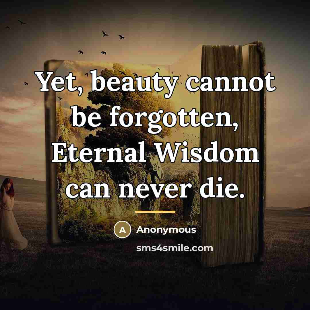 “Yet, beauty cannot be forgotten, Eternal Wisdom can never die.…” quote by Anonymous