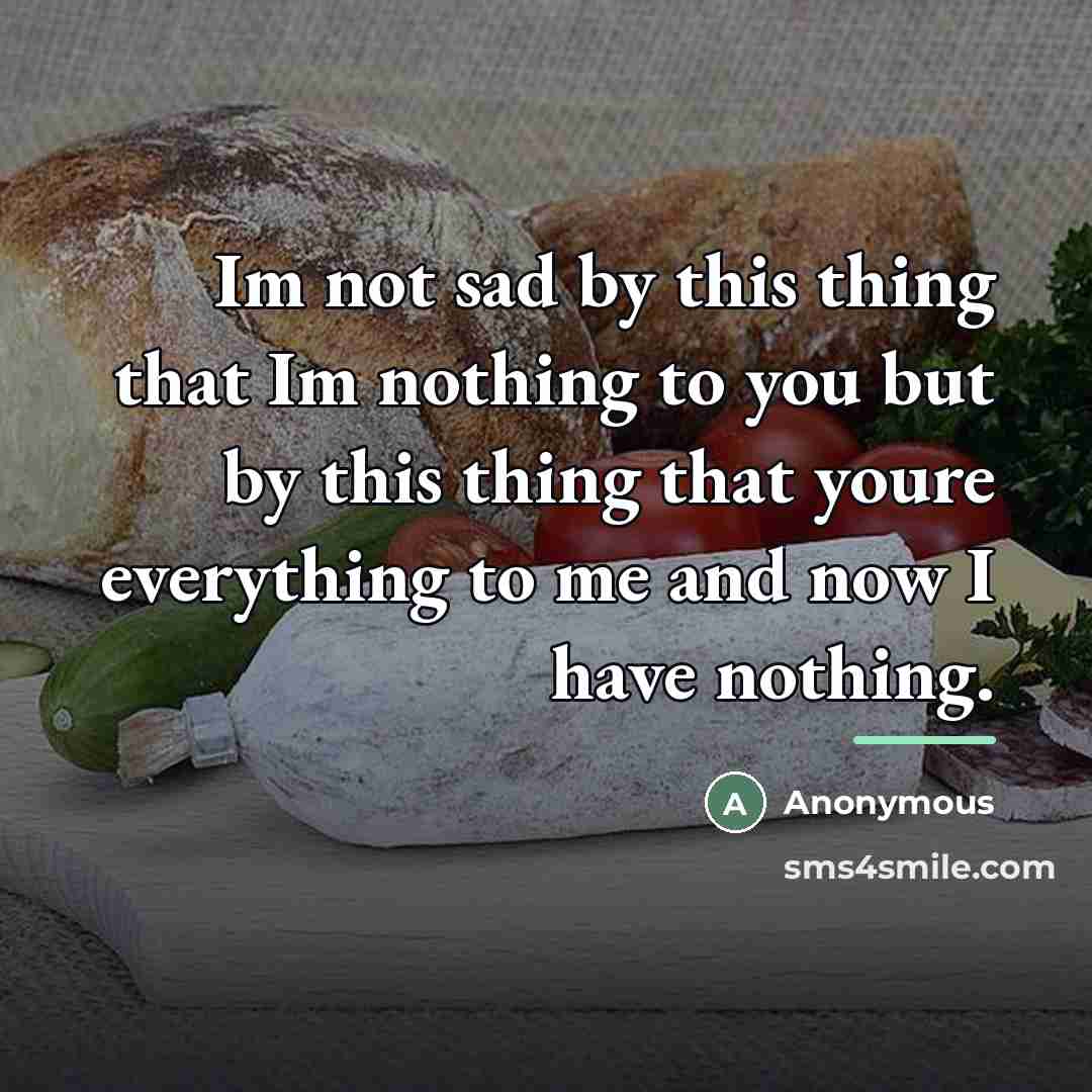 “Im not sad by this thing that Im nothing to…” quote by Anonymous