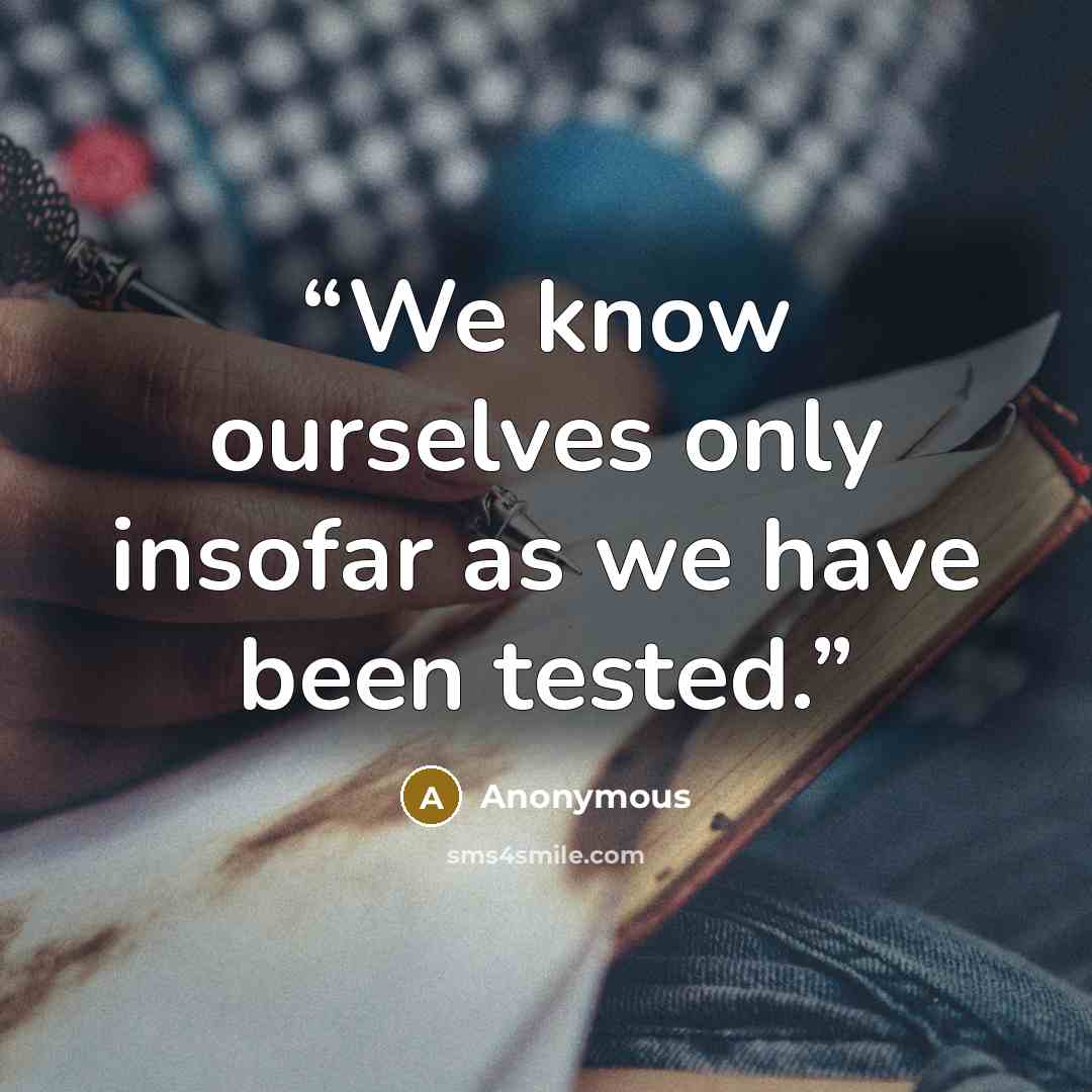 “We know ourselves only insofar as we have been tested.” quote by Anonymous