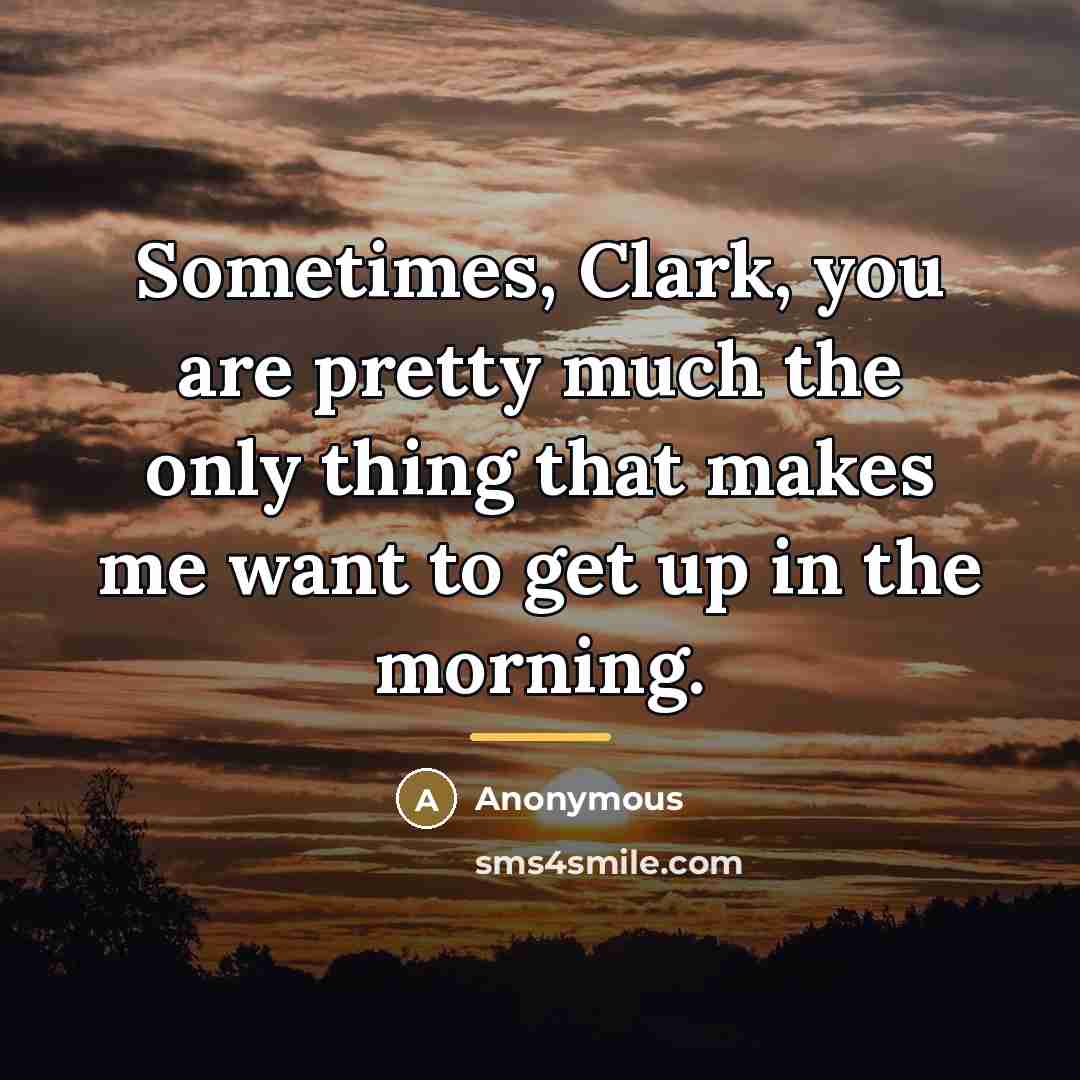“Sometimes, Clark, you are pretty much the only thing that…” quote by Anonymous