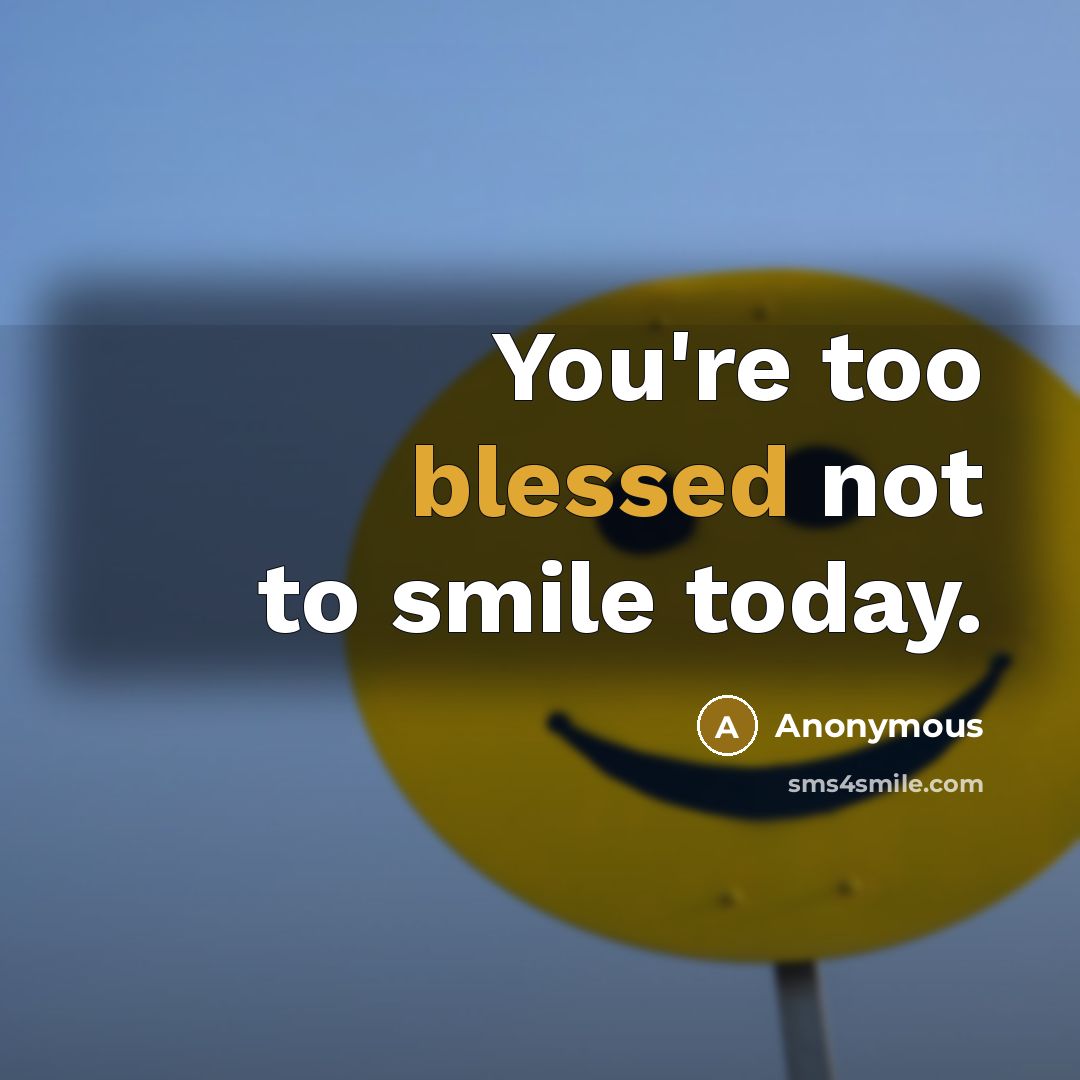 “You're too blessed not to smile today.” quote by Anonymous