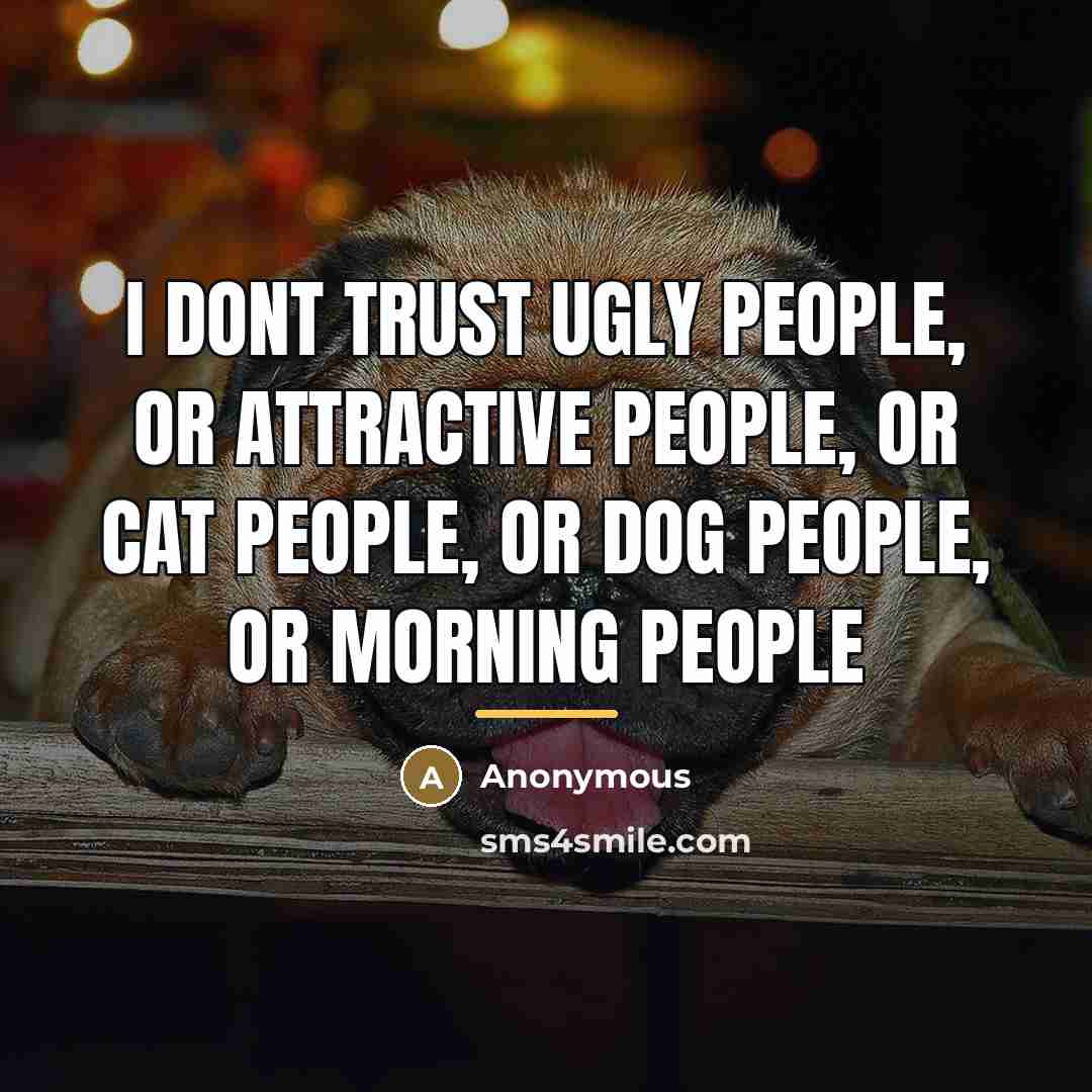 “I dont trust ugly people, or attractive people, or cat…” quote by Anonymous