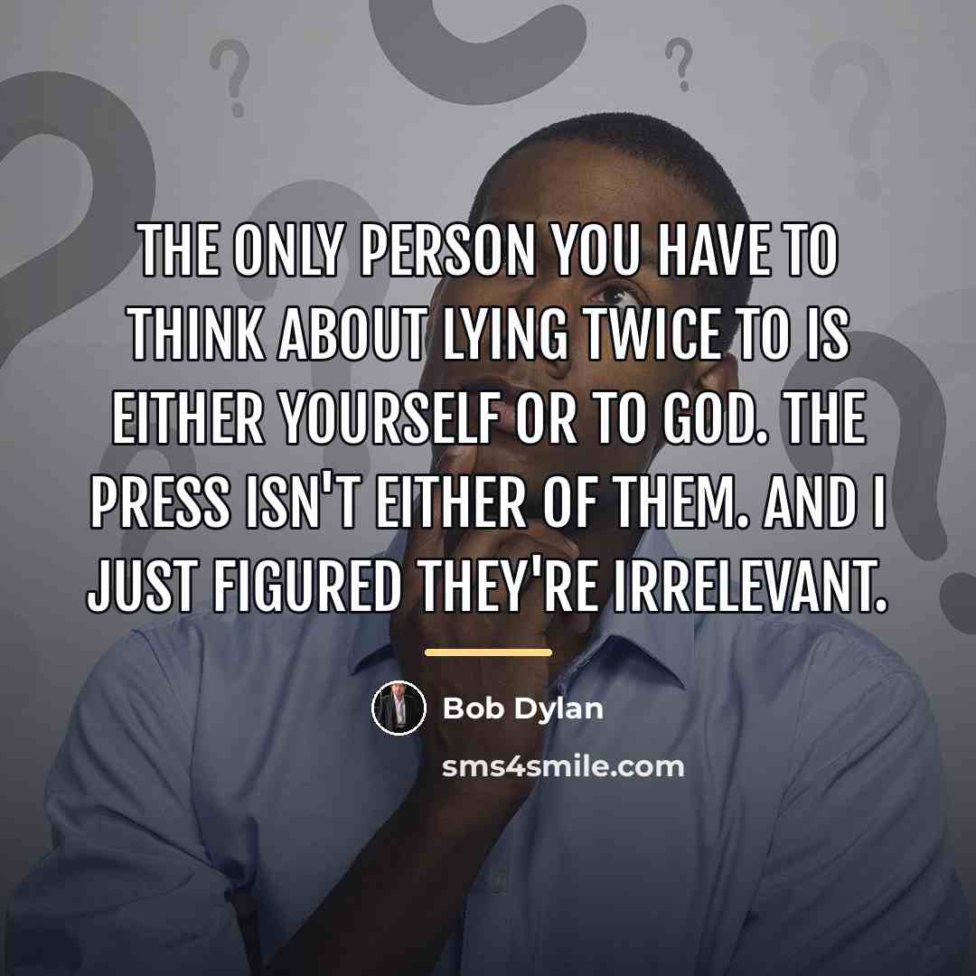 “The only person you have to think about lying twice…” quote by Bob Dylan