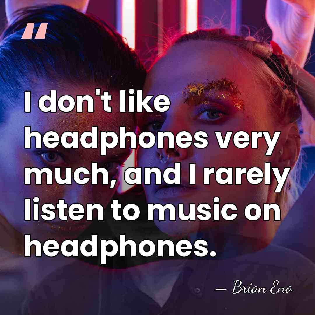 I don't like headphones very much, and I rarely listen to music&hellip; - Brian Eno