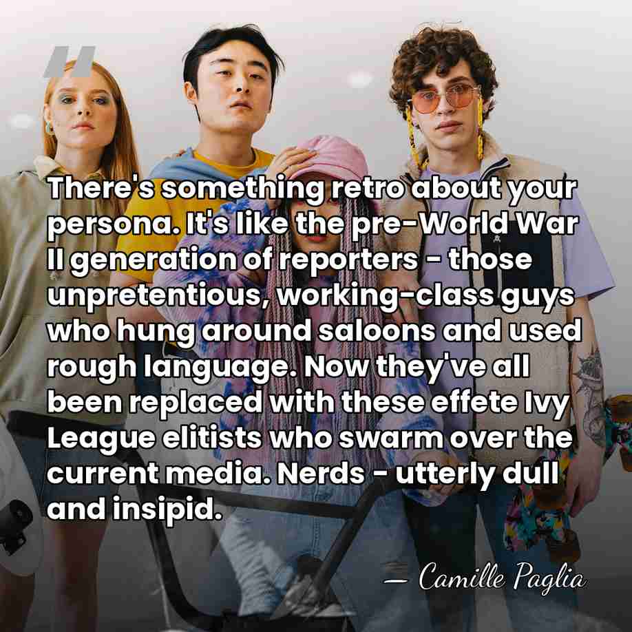 There's something retro about your persona. It's like the pre-World War II&hellip; - Camille Paglia