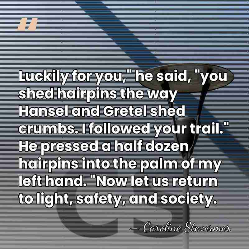 Luckily for you," he said, "you shed hairpins the way Hansel and&hellip; - Caroline Stevermer