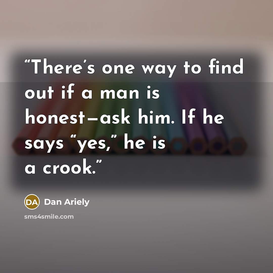 “There’s one way to find out if a man is honest—ask him. If he says “yes,” he is a crook.” quote by Dan Ariely
