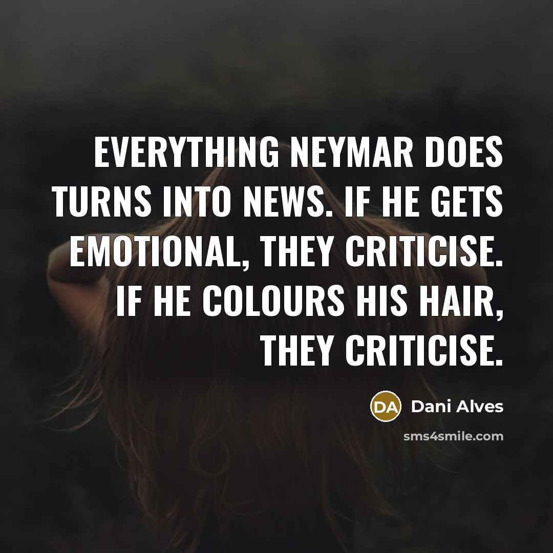 “Everything Neymar does turns into news. If he gets emotional, they criticise. If he colours his hair, they criticise.” quote by Dani Alves