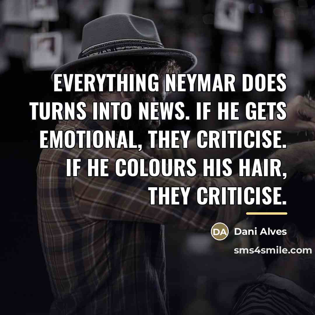 “Everything Neymar does turns into news. If he gets emotional,…” quote by Dani Alves