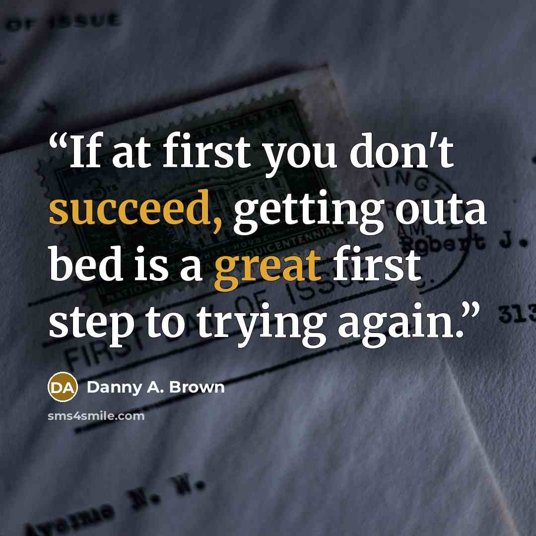 “If at first you don't succeed, getting outa bed is a great first step to trying again.” quote by Danny A. Brown