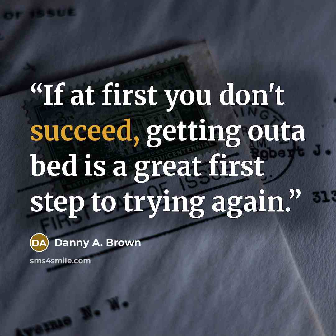 “If at first you don't succeed, getting outa bed is a great first step to trying again.” quote by Danny A. Brown