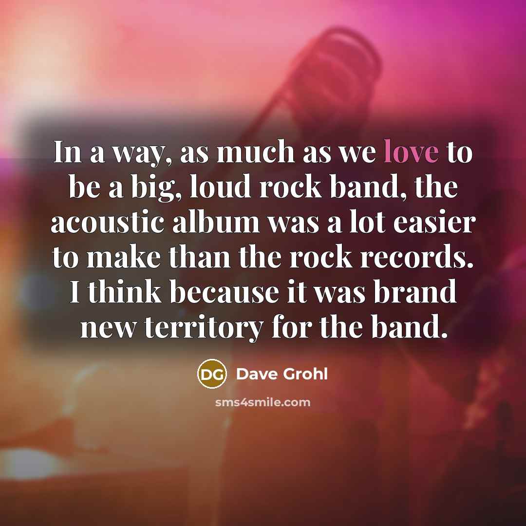 “In a way, as much as we love to be…” quote by Dave Grohl