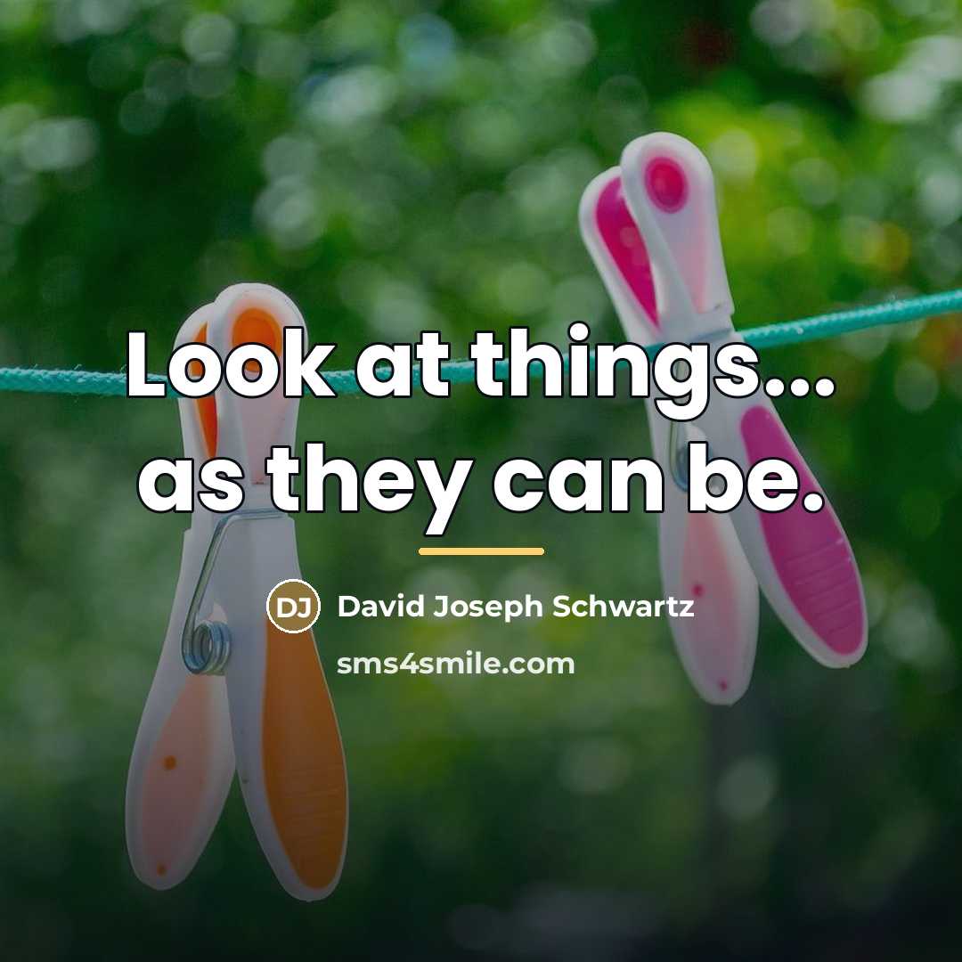 “Look at things... as they can be.…” quote by David Joseph Schwartz