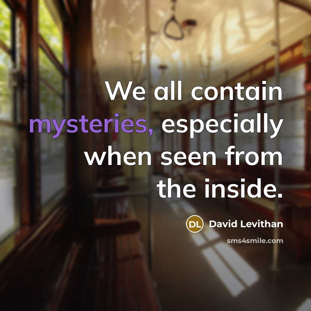 “We all contain mysteries, especially when seen from the inside.” quote by David Levithan