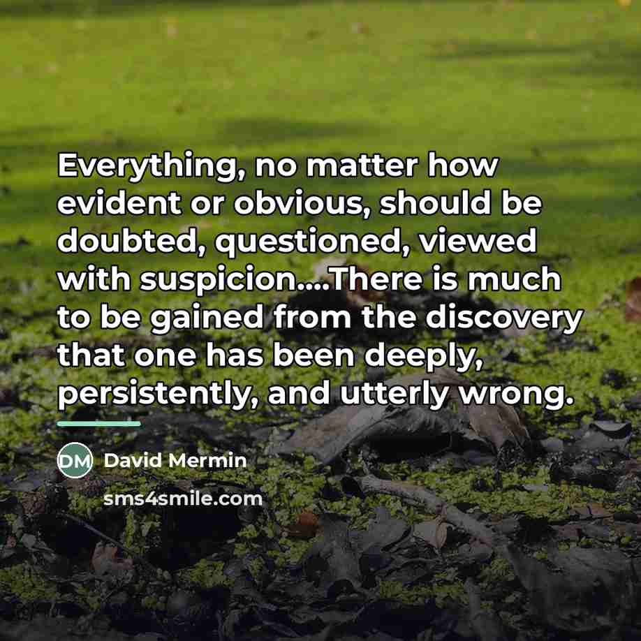 “Everything, no matter how evident or obvious, should be doubted,…” quote by David Mermin