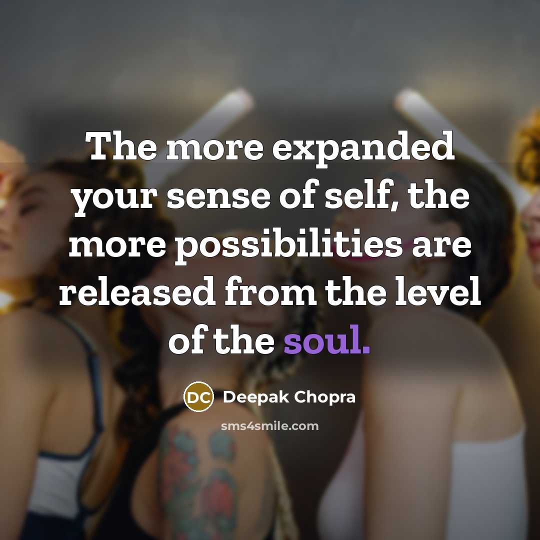 “The more expanded your sense of self, the more possibilities…” quote by Deepak Chopra