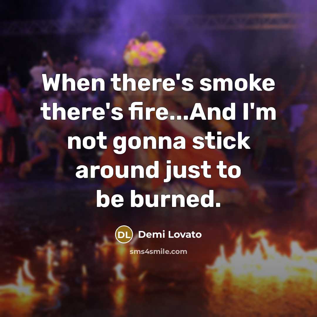 “When there's smoke there's fire...And I'm not gonna stick around just to be burned.” quote by Demi Lovato