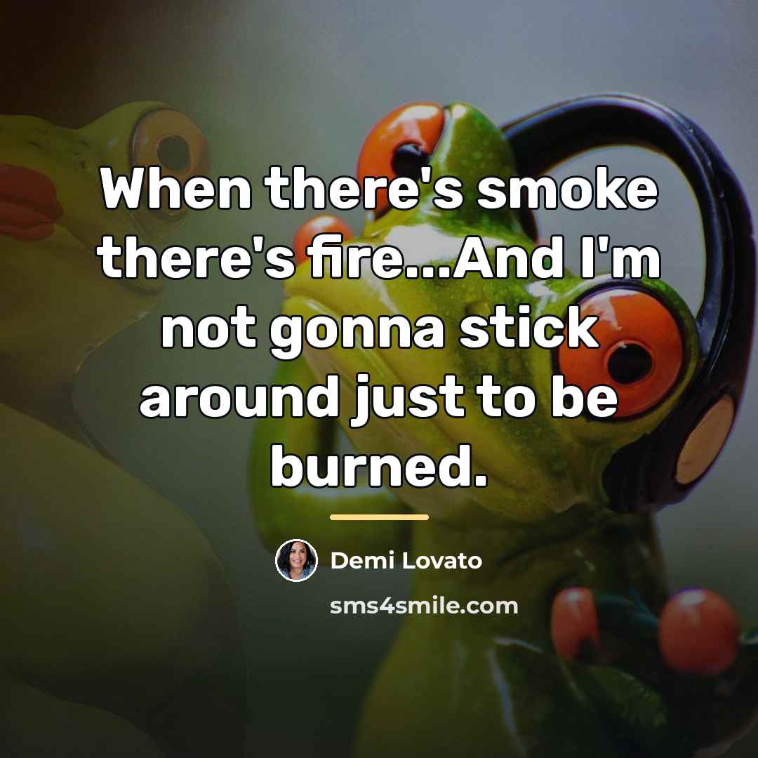 “When there's smoke there's fire...And I'm not gonna stick around…” quote by Demi Lovato