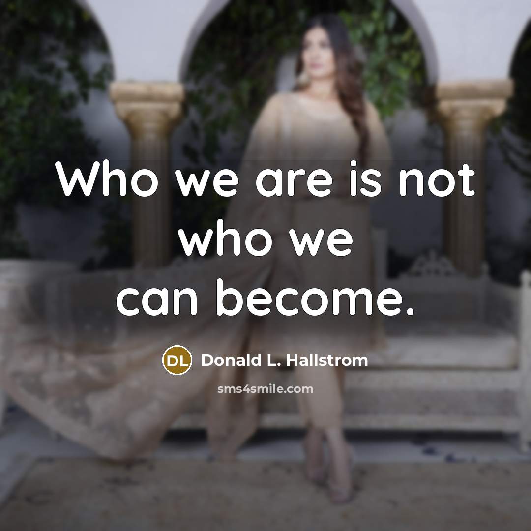 “Who we are is not who we can become.…” quote by Donald L. Hallstrom