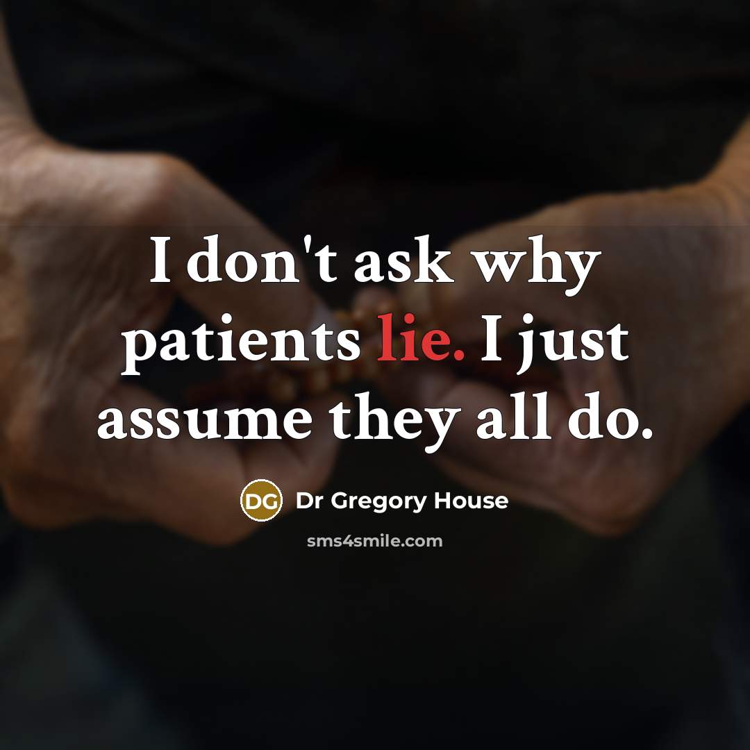 “I don't ask why patients lie. I just assume they…” quote by Dr Gregory House