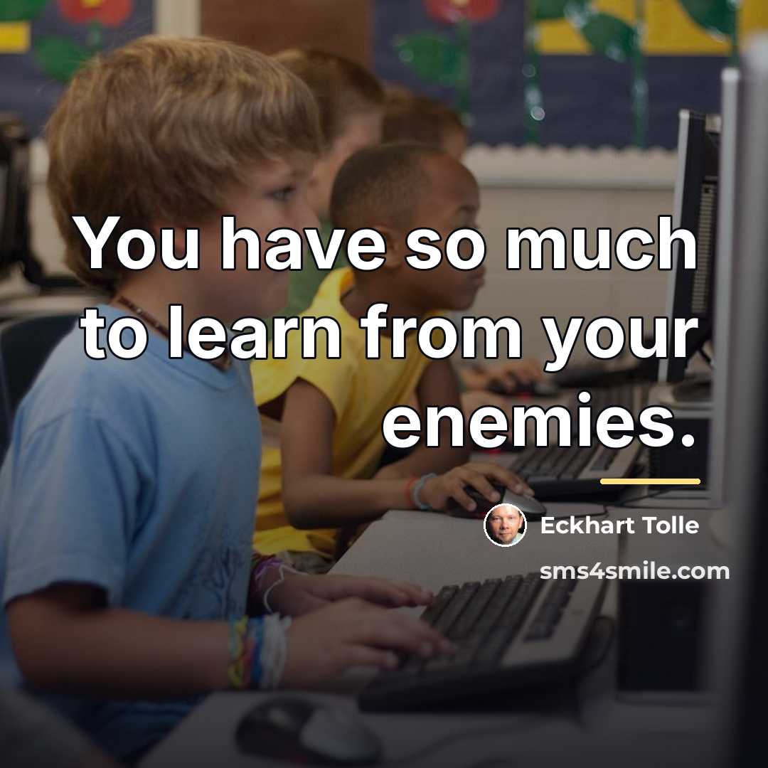 “You have so much to learn from your enemies.…” quote by Eckhart Tolle
