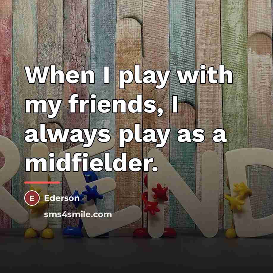 “When I play with my friends, I always play as…” quote by Ederson