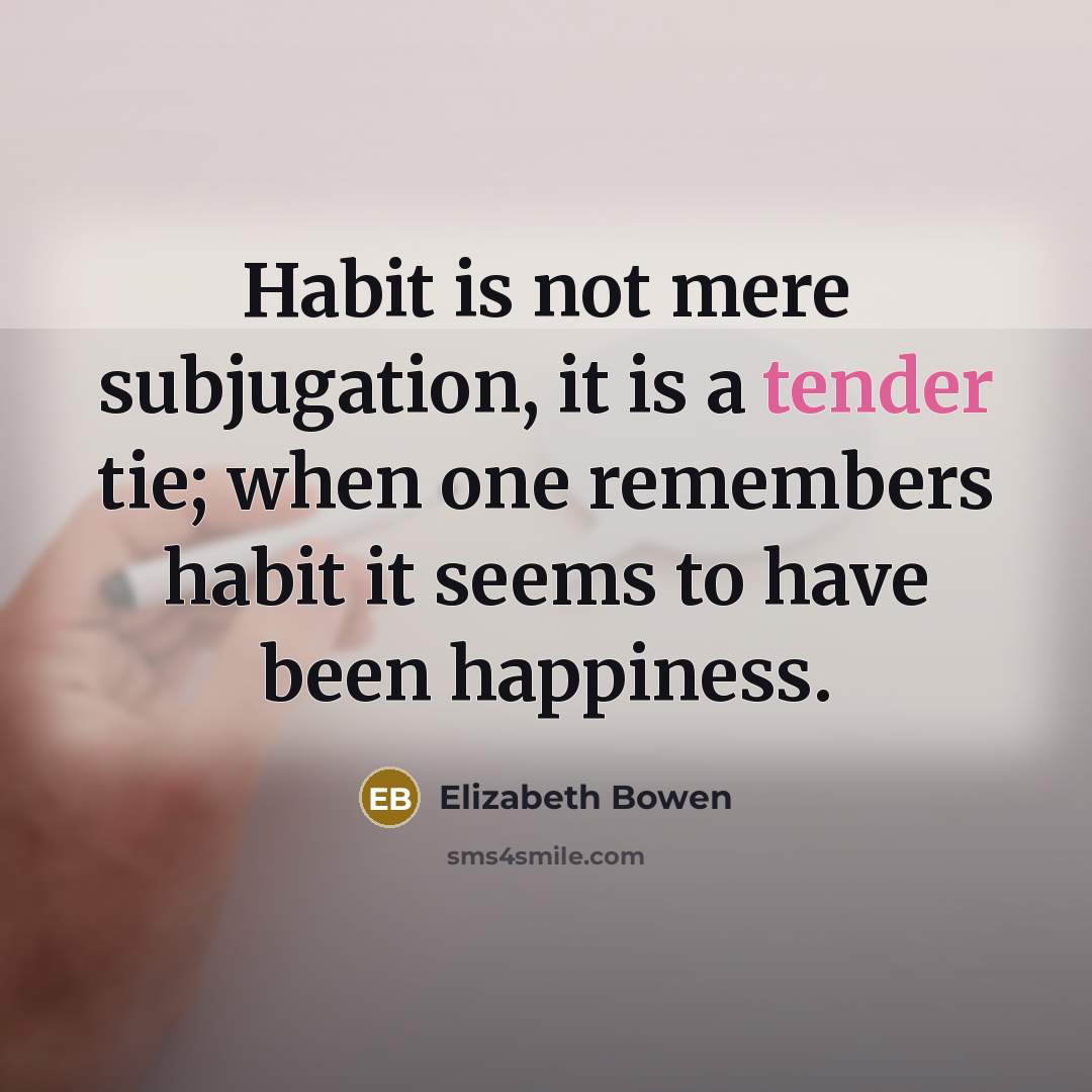 “Habit is not mere subjugation, it is a tender tie;…” quote by Elizabeth Bowen