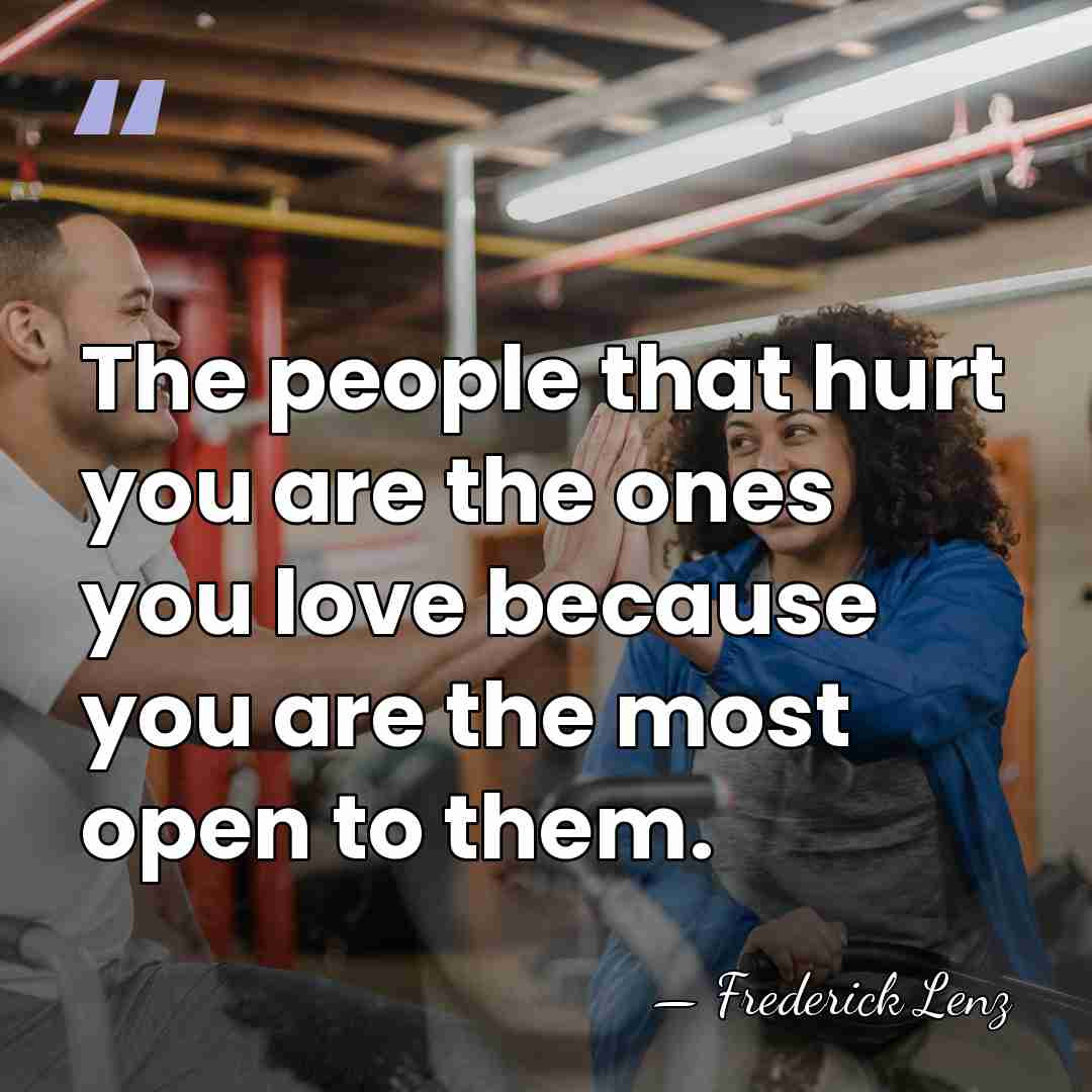 The people that hurt you are the ones you love because you&hellip; - Frederick Lenz