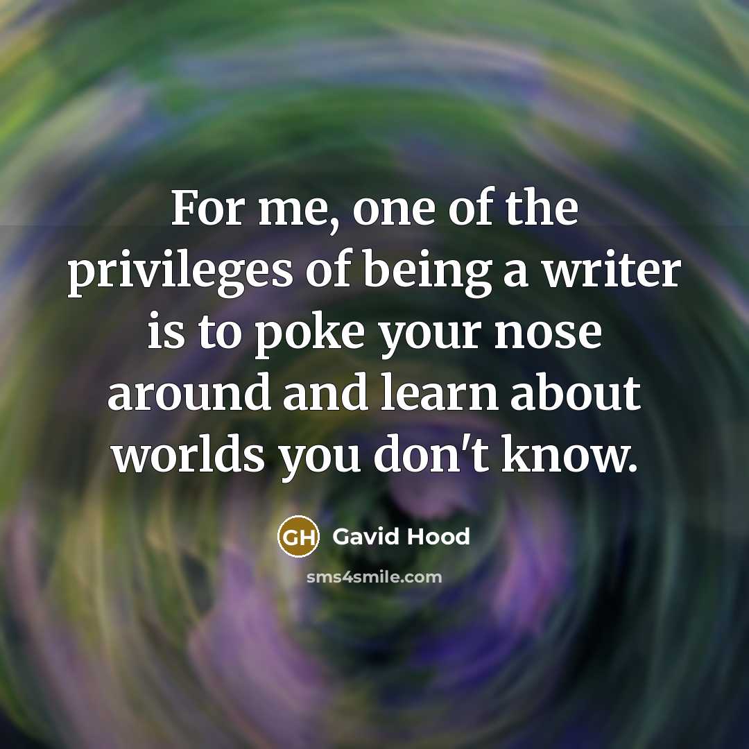 “For me, one of the privileges of being a writer…” quote by Gavid Hood