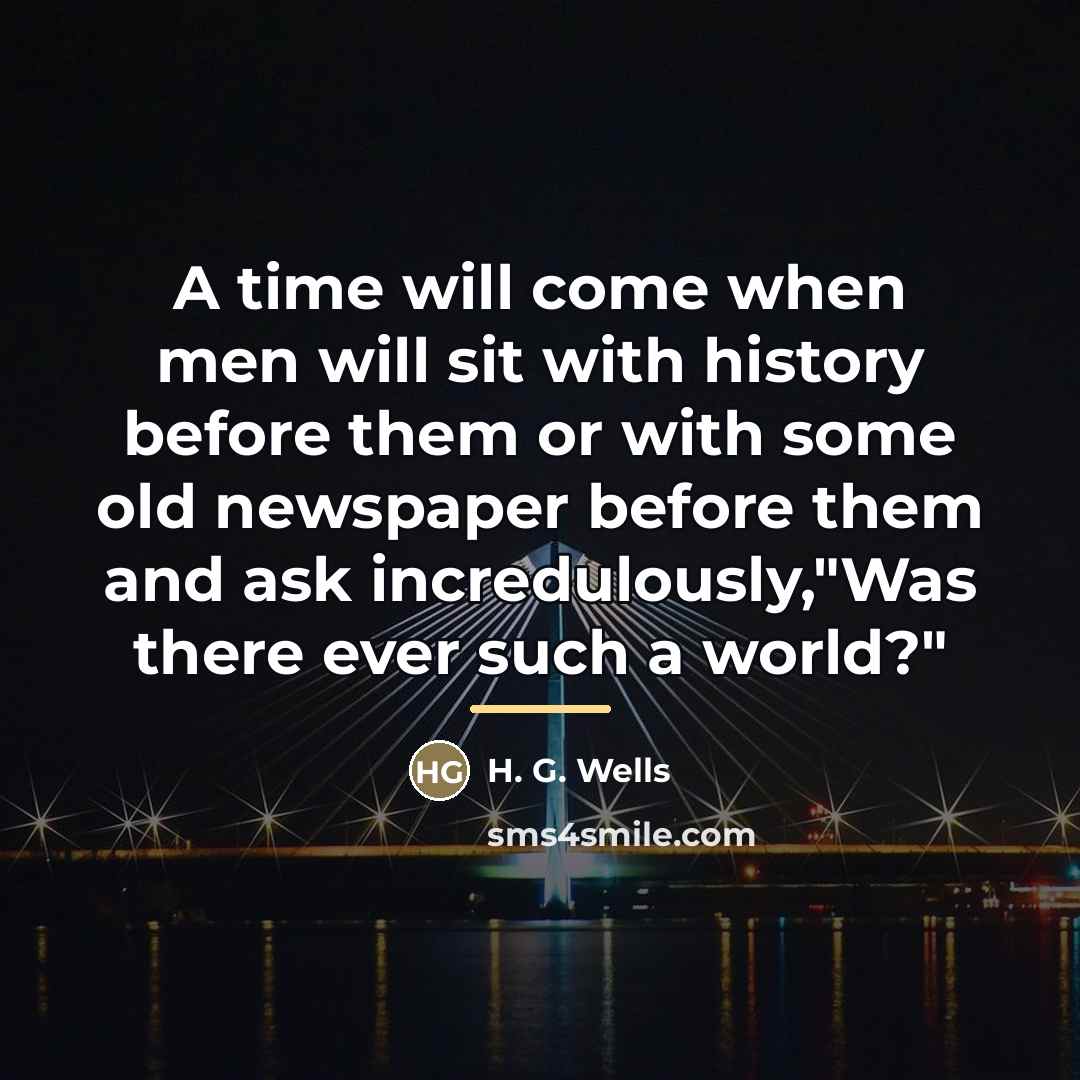 “A time will come when men will sit with history…” quote by H. G. Wells