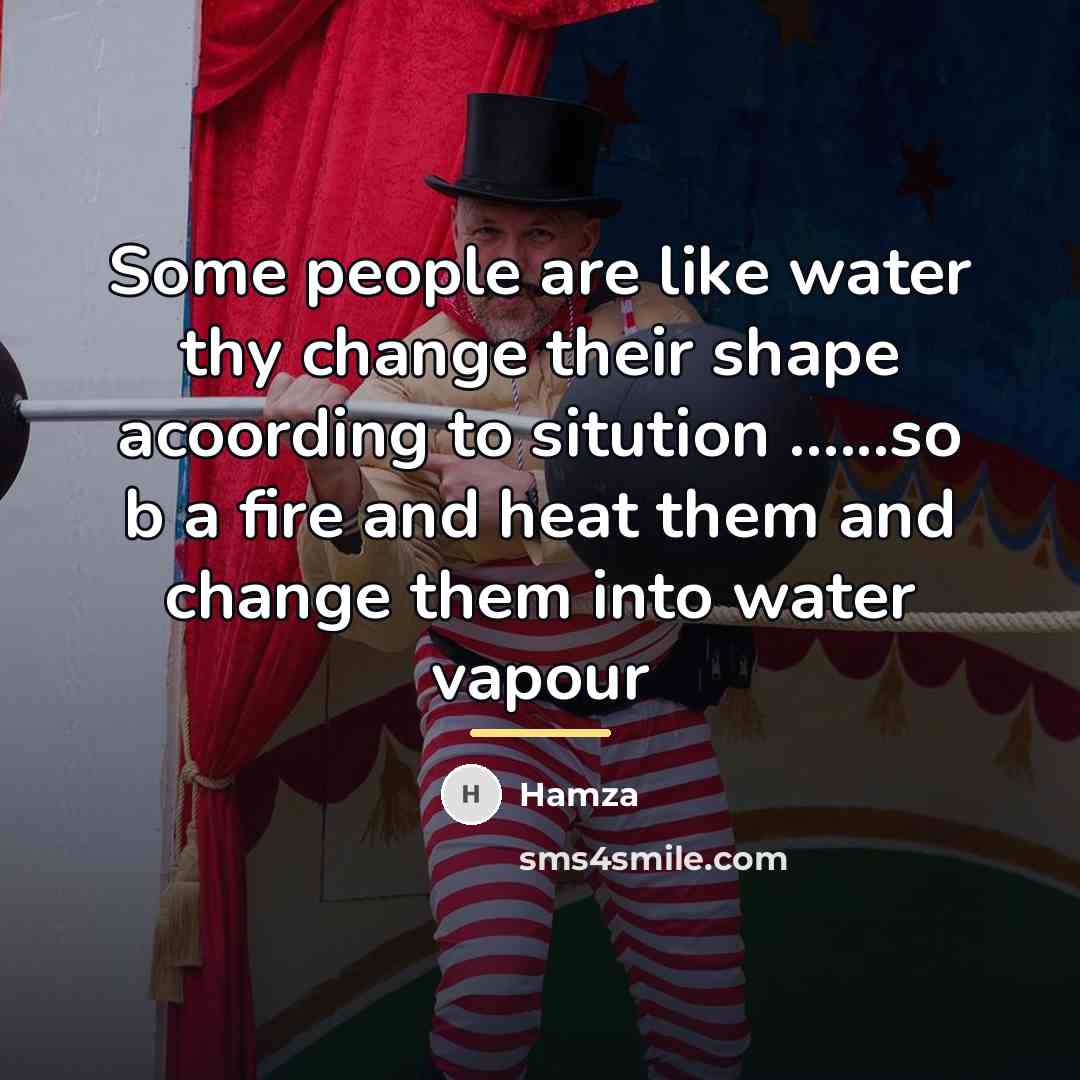 “Some people are like water thy change their shape acoording…” quote by Anonymous