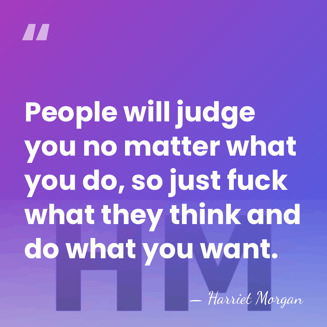 People will judge you no matter what you do, so just fuck&hellip; - Harriet Morgan