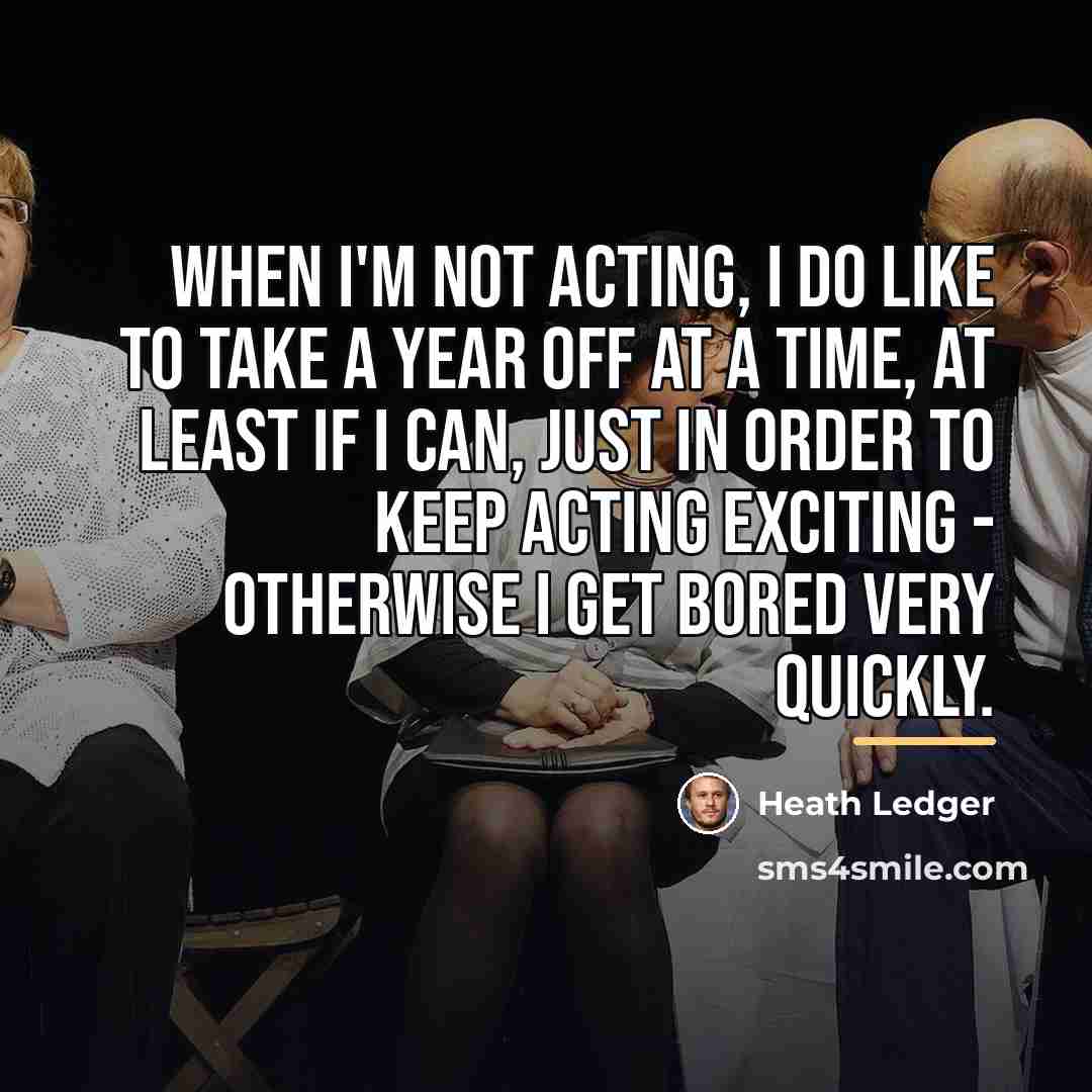 “When I'm not acting, I do like to take a…” quote by Heath Ledger