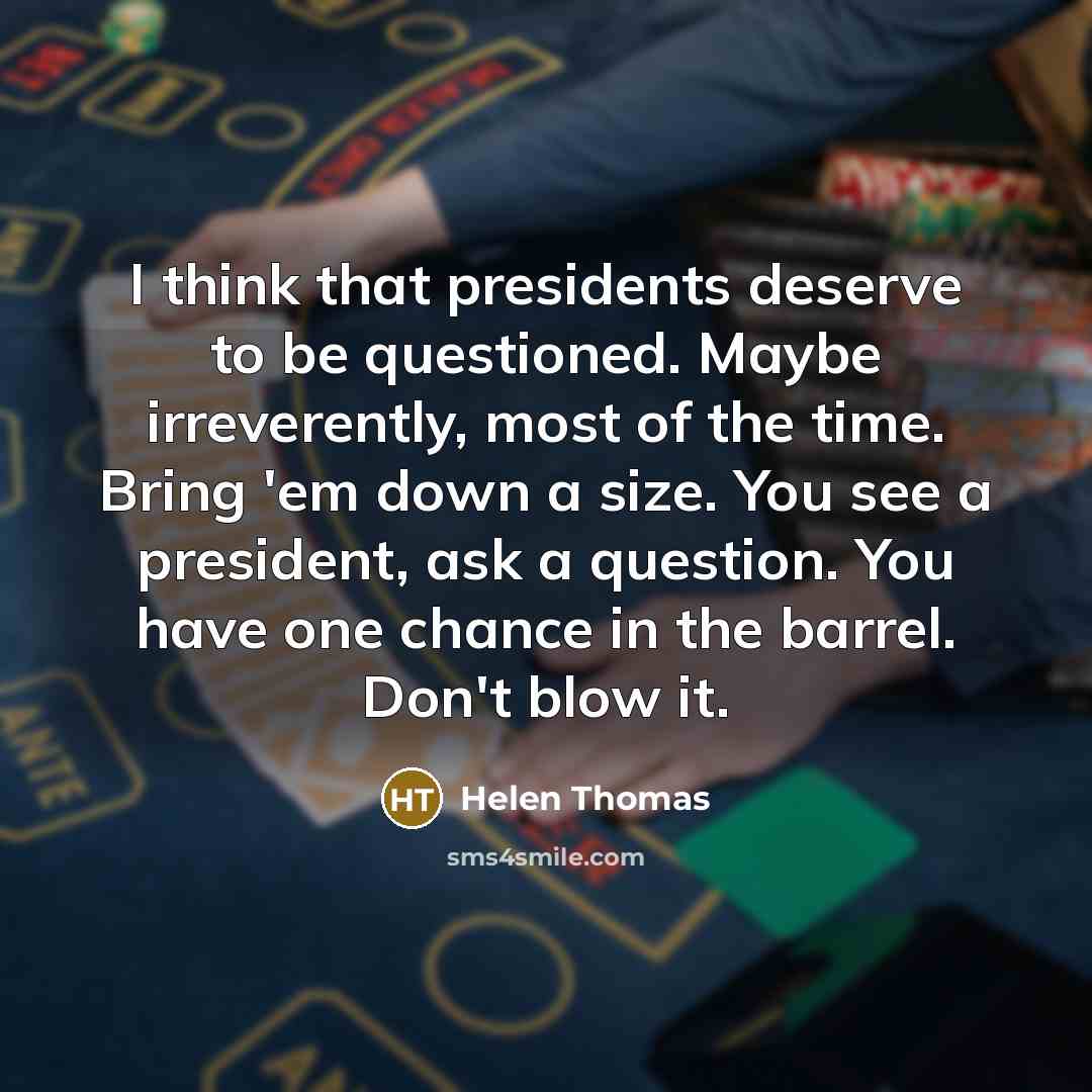“I think that presidents deserve to be questioned. Maybe irreverently,…” quote by Helen Thomas