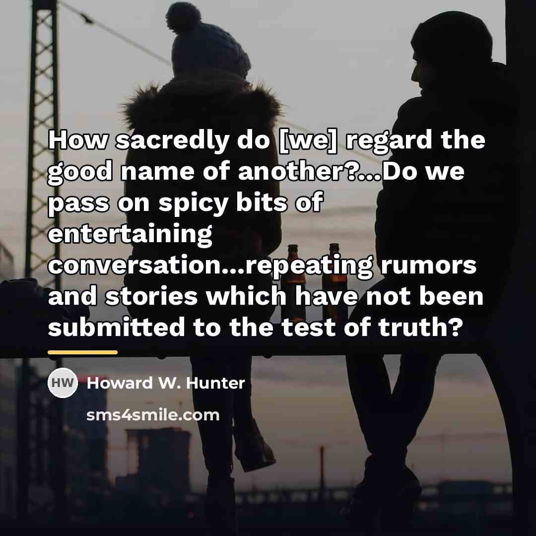 “How sacredly do [we] regard the good name of another?...Do…” quote by Howard W. Hunter