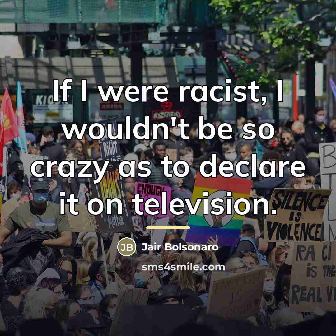 “If I were racist, I wouldn't be so crazy as…” quote by Jair Bolsonaro
