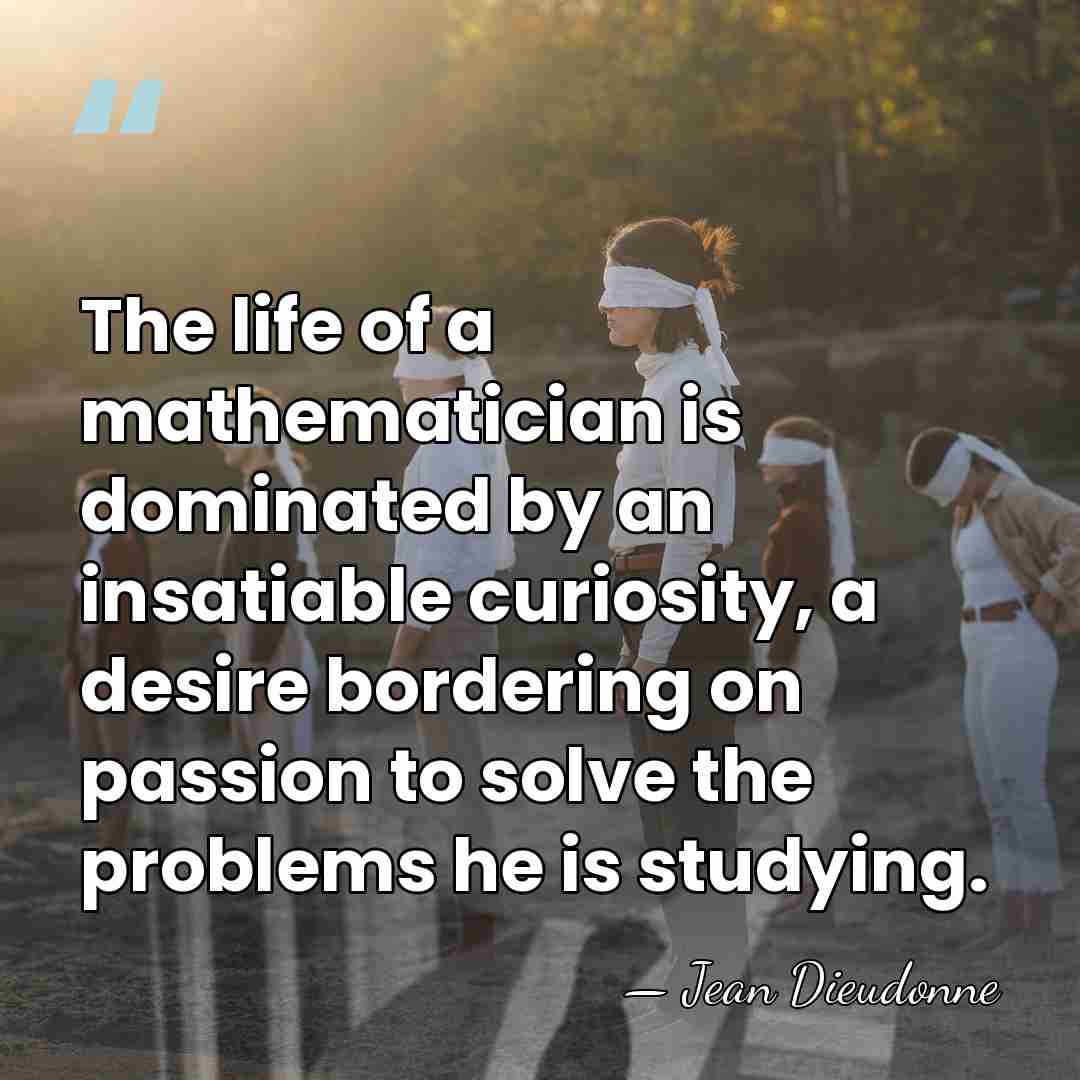 The life of a mathematician is dominated by an insatiable curiosity, a&hellip; - Jean Dieudonne